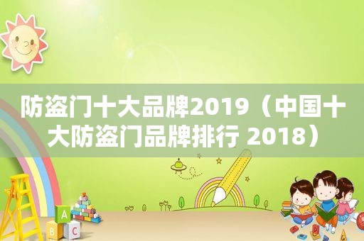 防盗门十大品牌2019（中国十大防盗门品牌排行 2018）