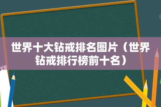 世界十大钻戒排名图片（世界钻戒排行榜前十名）