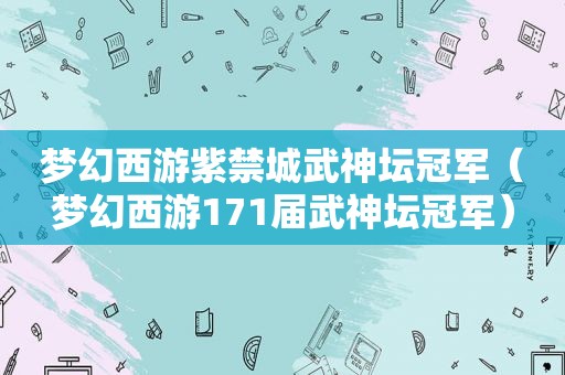 梦幻西游紫禁城武神坛冠军（梦幻西游171届武神坛冠军）