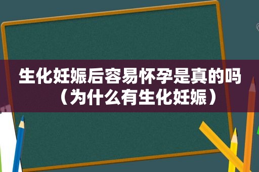 生化妊娠后容易怀孕是真的吗（为什么有生化妊娠）