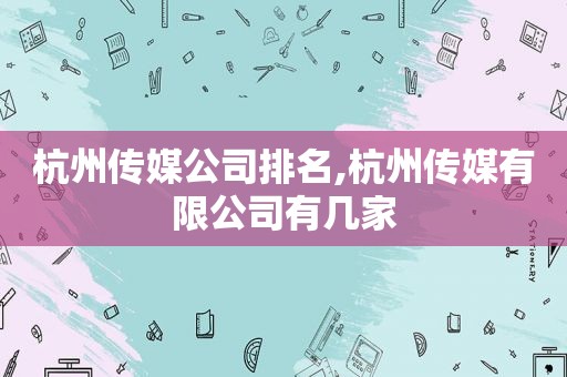 杭州传媒公司排名,杭州传媒有限公司有几家