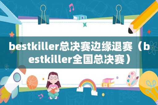 bestkiller总决赛边缘退赛（bestkiller全国总决赛）