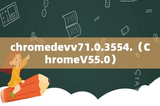 chromedevv71.0.3554.（ChromeV55.0）