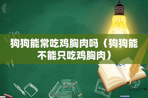 狗狗能常吃鸡胸肉吗（狗狗能不能只吃鸡胸肉）