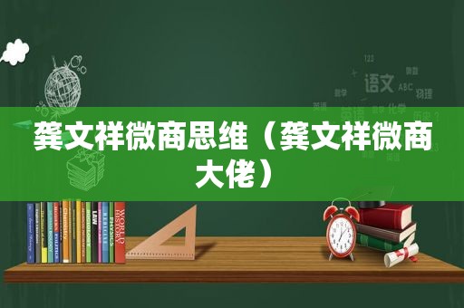 龚文祥微商思维（龚文祥微商大佬）