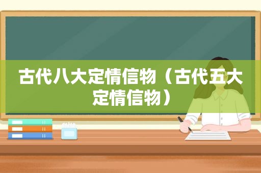 古代八大定情信物（古代五大定情信物）