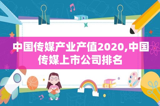 中国传媒产业产值2020,中国传媒上市公司排名