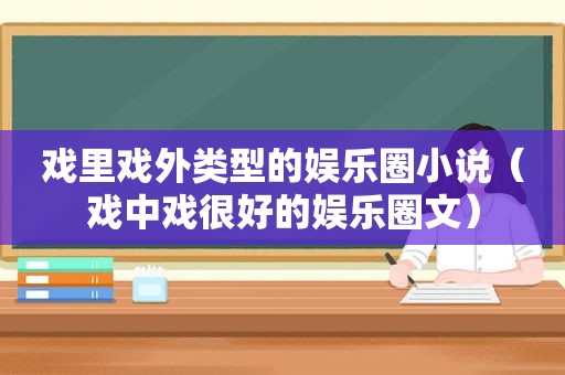 戏里戏外类型的娱乐圈小说（戏中戏很好的娱乐圈文）