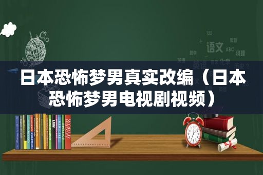 日本恐怖梦男真实改编（日本恐怖梦男电视剧视频）