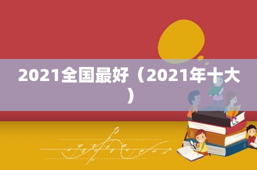 2021全国最好（2021年十大）