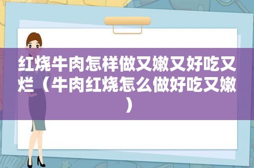 红烧牛肉怎样做又嫩又好吃又烂（牛肉红烧怎么做好吃又嫩）