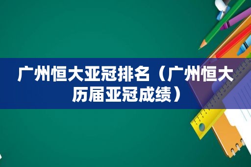 广州恒大亚冠排名（广州恒大历届亚冠成绩）