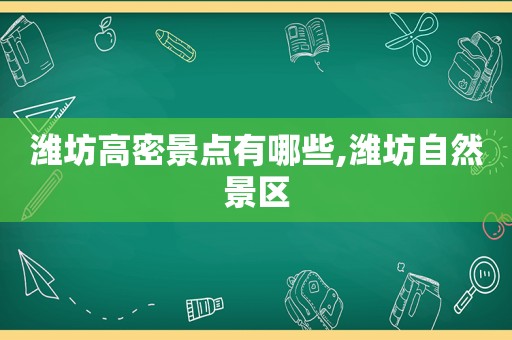 潍坊高密景点有哪些,潍坊自然景区