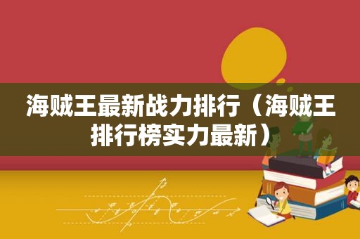 海贼王最新战力排行（海贼王排行榜实力最新）