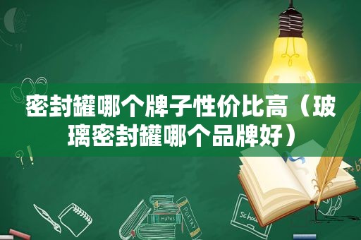 密封罐哪个牌子性价比高（玻璃密封罐哪个品牌好）