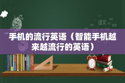 手机的流行英语（智能手机越来越流行的英语）