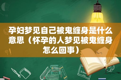 孕妇梦见自己被鬼缠身是什么意思（怀孕的人梦见被鬼缠身怎么回事）