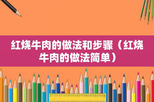 红烧牛肉的做法和步骤（红烧牛肉的做法简单）