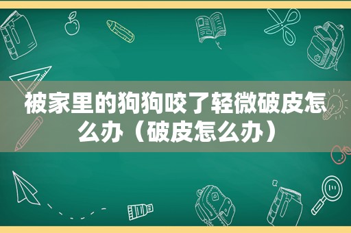 被家里的狗狗咬了轻微破皮怎么办（破皮怎么办）