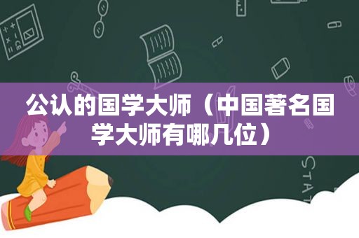 公认的国学大师（中国著名国学大师有哪几位）