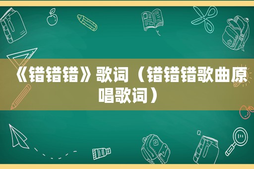 《错错错》歌词（错错错歌曲原唱歌词）