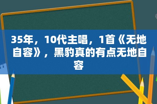 35年，10代主唱，1首《无地自容》，黑豹真的有点无地自容