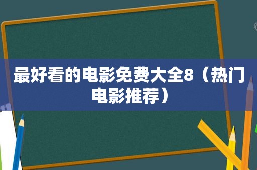 最好看的电影免费大全8（热门电影推荐）