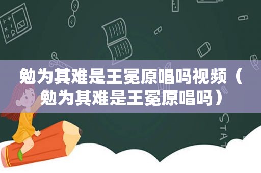 勉为其难是王冕原唱吗视频（勉为其难是王冕原唱吗）