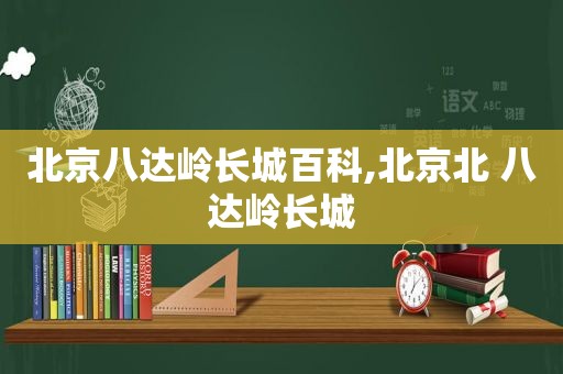 北京八达岭长城百科,北京北 八达岭长城