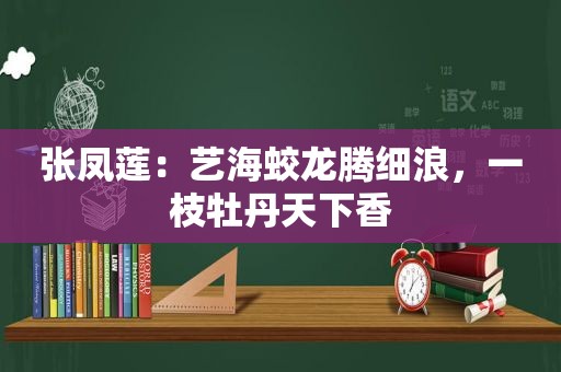 张凤莲：艺海蛟龙腾细浪，一枝牡丹天下香