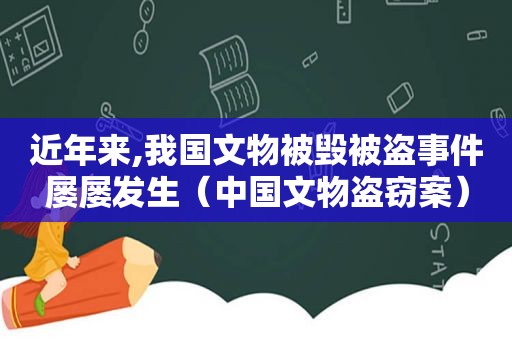 近年来,我国文物被毁被盗事件屡屡发生（中国文物盗窃案）