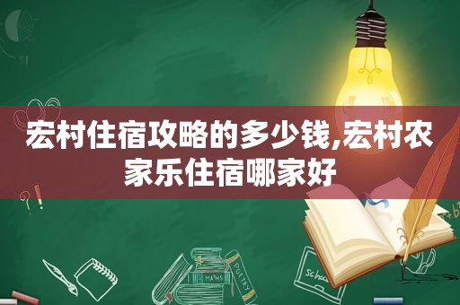 宏村住宿攻略的多少钱,宏村农家乐住宿哪家好