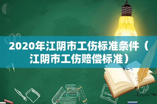 2020年江阴市工伤标准条件（江阴市工伤赔偿标准）