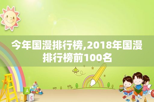 今年国漫排行榜,2018年国漫排行榜前100名