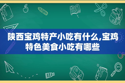 陕西宝鸡特产小吃有什么,宝鸡特色美食小吃有哪些