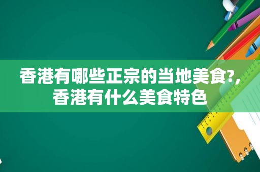 香港有哪些正宗的当地美食?,香港有什么美食特色