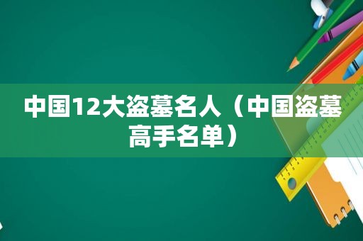 中国12大盗墓名人（中国盗墓高手名单）