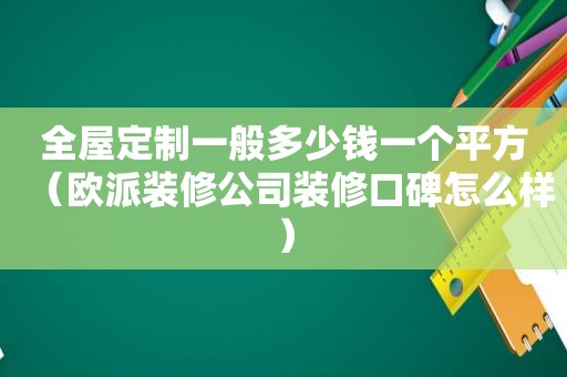 全屋定制一般多少钱一个平方（欧派装修公司装修口碑怎么样）