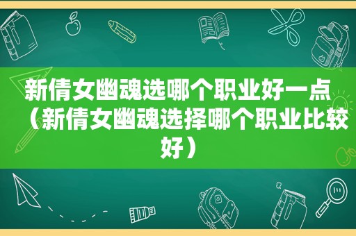 新倩女幽魂选哪个职业好一点（新倩女幽魂选择哪个职业比较好）