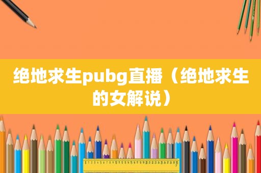 绝地求生pubg直播（绝地求生的女解说）