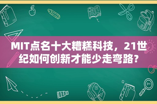 MIT点名十大糟糕科技，21世纪如何创新才能少走弯路？