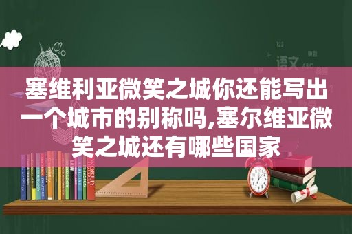 塞维利亚微笑之城你还能写出一个城市的别称吗,塞尔维亚微笑之城还有哪些国家