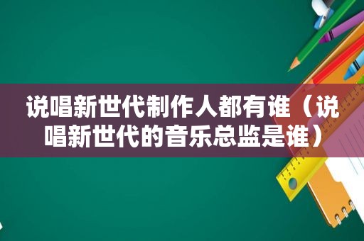 说唱新世代制作人都有谁（说唱新世代的音乐总监是谁）