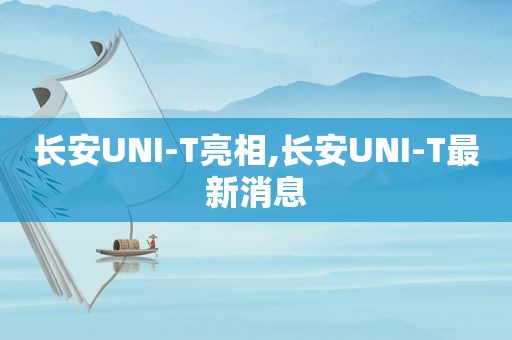 长安UNI-T亮相,长安UNI-T最新消息