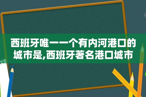 西班牙唯一一个有内河港口的城市是,西班牙著名港口城市