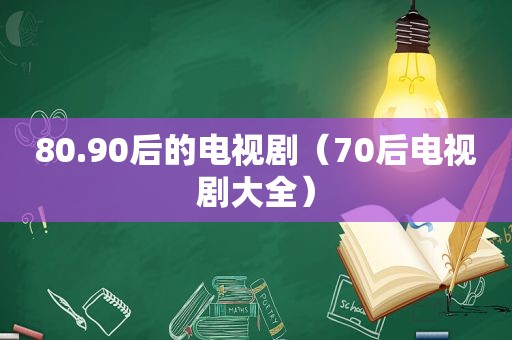 80.90后的电视剧（70后电视剧大全）