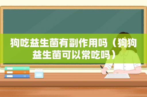 狗吃益生菌有副作用吗（狗狗益生菌可以常吃吗）