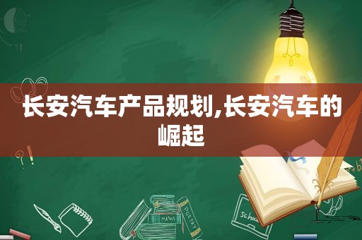 长安汽车产品规划,长安汽车的崛起