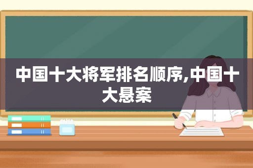 中国十大将军排名顺序,中国十大悬案