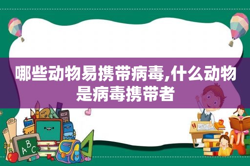 哪些动物易携带病毒,什么动物是病毒携带者